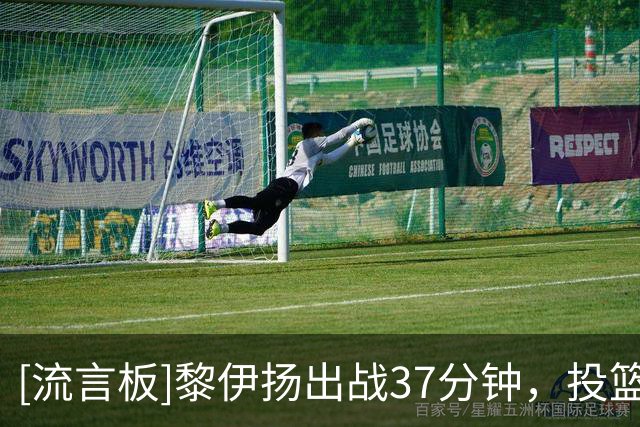 [流言板]黎伊扬出战37分钟，投篮11中6、罚球4中3得到16分5助攻2抢断